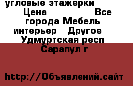 угловые этажерки700-1400 › Цена ­ 700-1400 - Все города Мебель, интерьер » Другое   . Удмуртская респ.,Сарапул г.